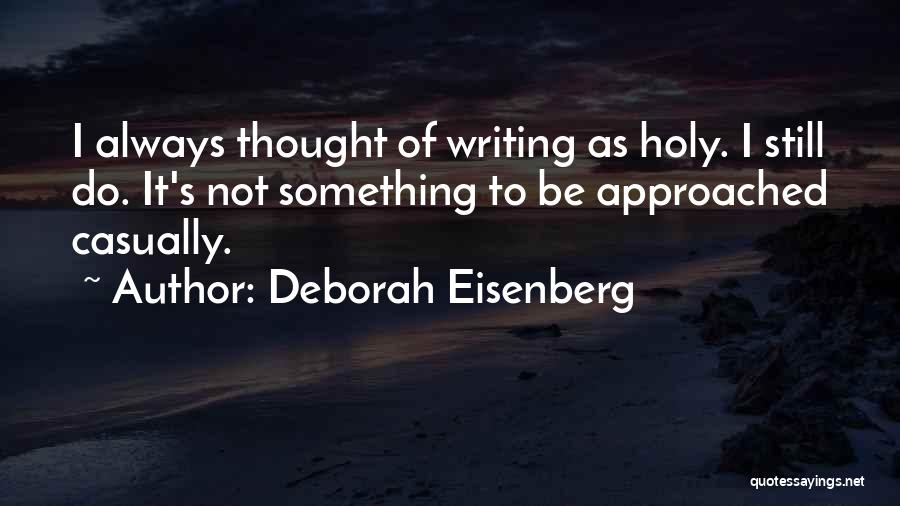 Deborah Eisenberg Quotes: I Always Thought Of Writing As Holy. I Still Do. It's Not Something To Be Approached Casually.