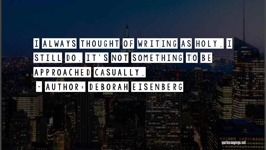 Deborah Eisenberg Quotes: I Always Thought Of Writing As Holy. I Still Do. It's Not Something To Be Approached Casually.
