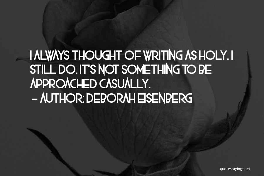 Deborah Eisenberg Quotes: I Always Thought Of Writing As Holy. I Still Do. It's Not Something To Be Approached Casually.
