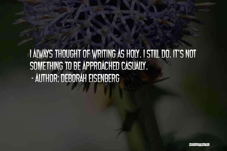 Deborah Eisenberg Quotes: I Always Thought Of Writing As Holy. I Still Do. It's Not Something To Be Approached Casually.