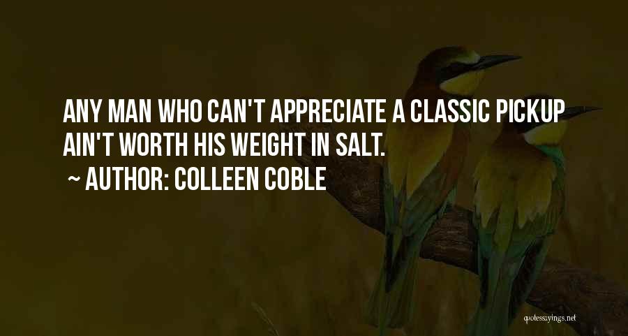 Colleen Coble Quotes: Any Man Who Can't Appreciate A Classic Pickup Ain't Worth His Weight In Salt.