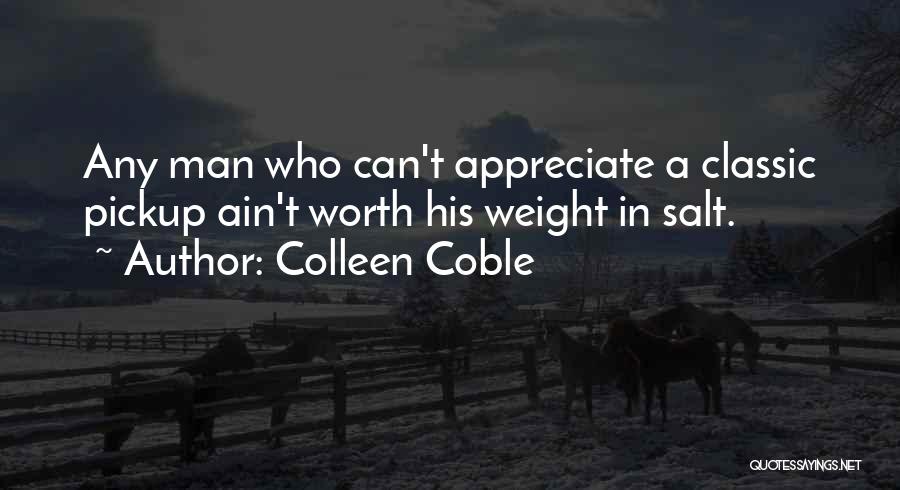 Colleen Coble Quotes: Any Man Who Can't Appreciate A Classic Pickup Ain't Worth His Weight In Salt.