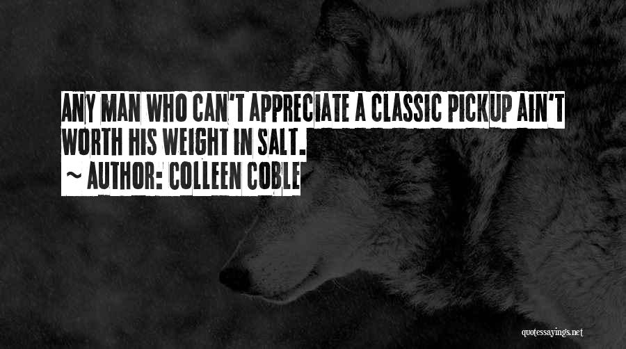 Colleen Coble Quotes: Any Man Who Can't Appreciate A Classic Pickup Ain't Worth His Weight In Salt.