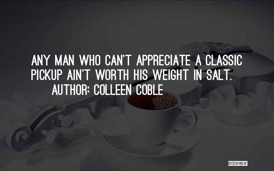 Colleen Coble Quotes: Any Man Who Can't Appreciate A Classic Pickup Ain't Worth His Weight In Salt.