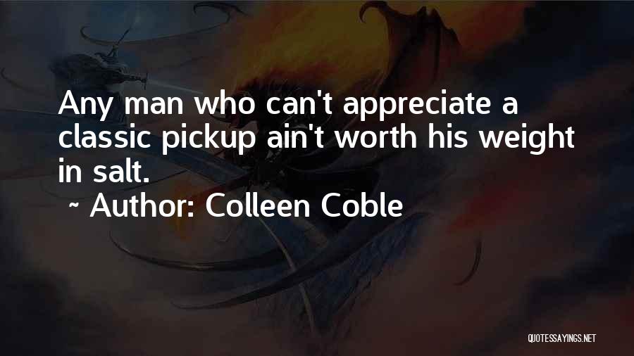 Colleen Coble Quotes: Any Man Who Can't Appreciate A Classic Pickup Ain't Worth His Weight In Salt.