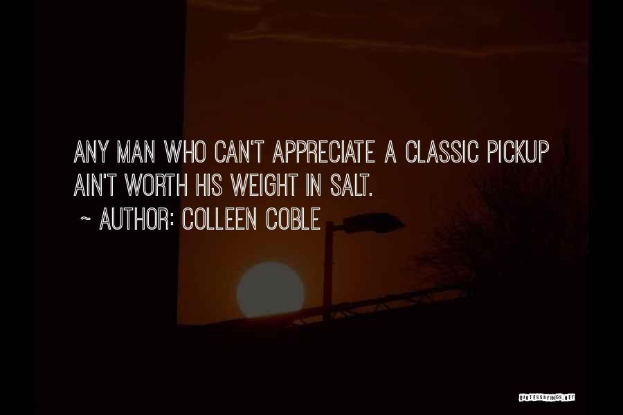Colleen Coble Quotes: Any Man Who Can't Appreciate A Classic Pickup Ain't Worth His Weight In Salt.