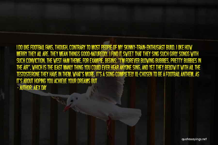 Alex Day Quotes: I Do Like Football Fans, Though, Contrary To Most People Of My Skinny-train-enthusiast Build. I Like How Merry They All