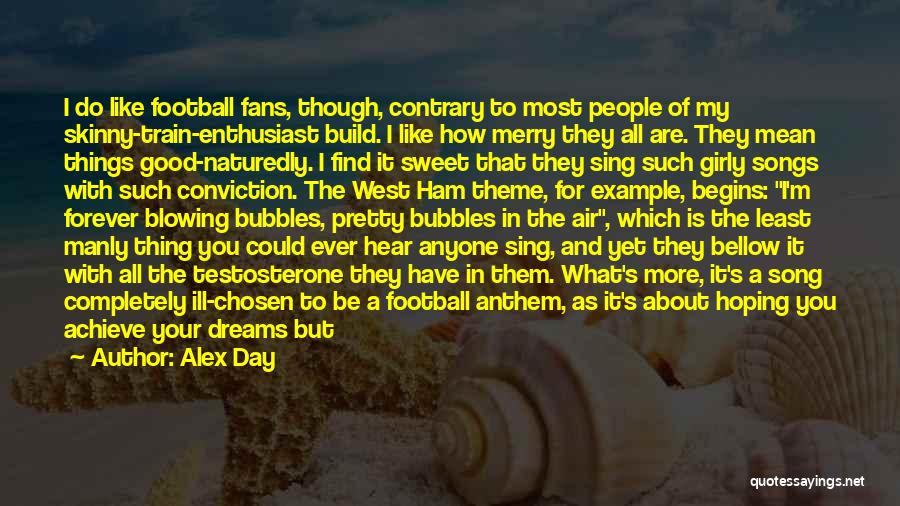 Alex Day Quotes: I Do Like Football Fans, Though, Contrary To Most People Of My Skinny-train-enthusiast Build. I Like How Merry They All