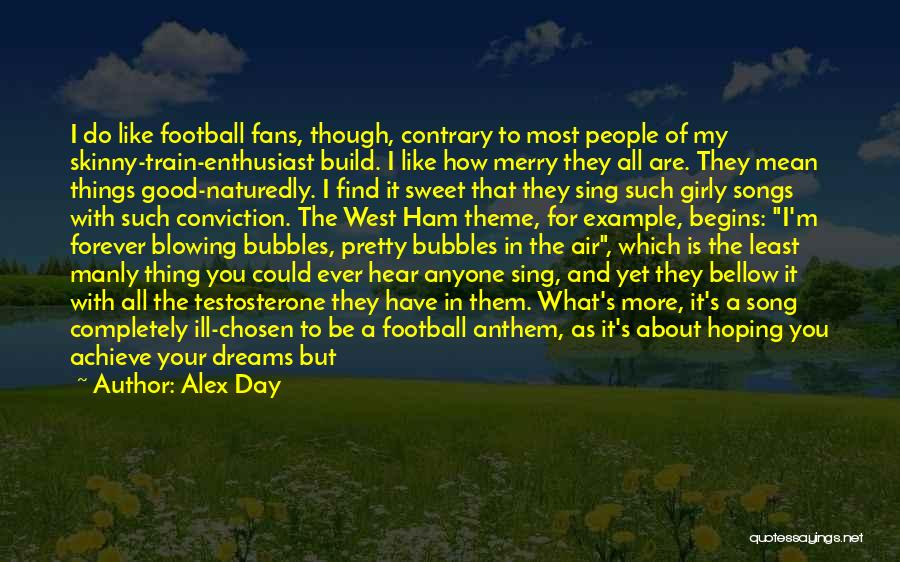 Alex Day Quotes: I Do Like Football Fans, Though, Contrary To Most People Of My Skinny-train-enthusiast Build. I Like How Merry They All