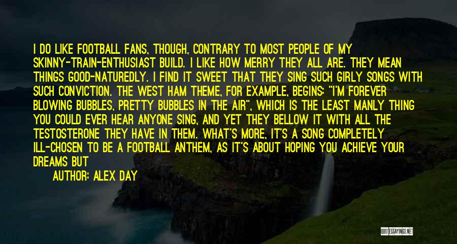 Alex Day Quotes: I Do Like Football Fans, Though, Contrary To Most People Of My Skinny-train-enthusiast Build. I Like How Merry They All