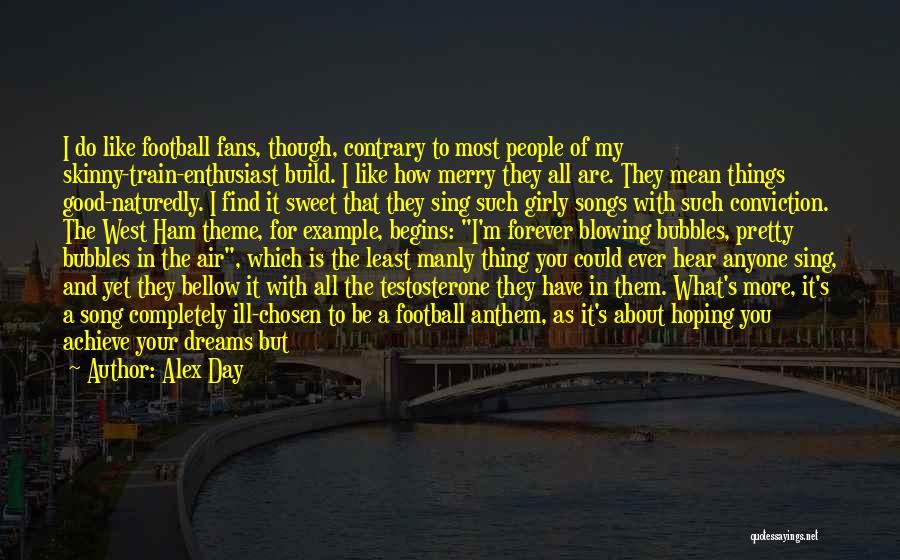 Alex Day Quotes: I Do Like Football Fans, Though, Contrary To Most People Of My Skinny-train-enthusiast Build. I Like How Merry They All