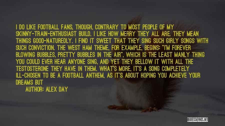 Alex Day Quotes: I Do Like Football Fans, Though, Contrary To Most People Of My Skinny-train-enthusiast Build. I Like How Merry They All