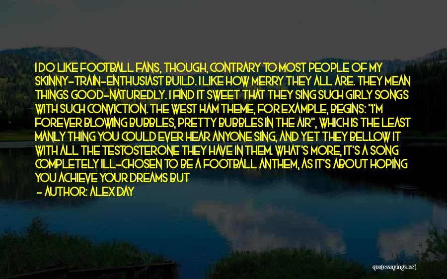 Alex Day Quotes: I Do Like Football Fans, Though, Contrary To Most People Of My Skinny-train-enthusiast Build. I Like How Merry They All