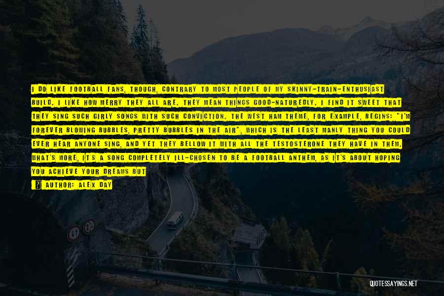 Alex Day Quotes: I Do Like Football Fans, Though, Contrary To Most People Of My Skinny-train-enthusiast Build. I Like How Merry They All