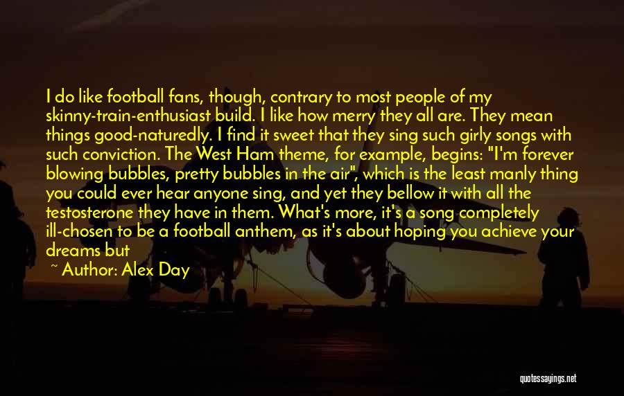 Alex Day Quotes: I Do Like Football Fans, Though, Contrary To Most People Of My Skinny-train-enthusiast Build. I Like How Merry They All