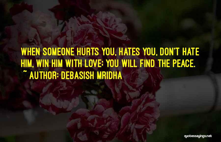 Debasish Mridha Quotes: When Someone Hurts You, Hates You, Don't Hate Him, Win Him With Love; You Will Find The Peace.