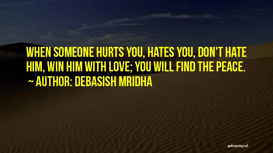 Debasish Mridha Quotes: When Someone Hurts You, Hates You, Don't Hate Him, Win Him With Love; You Will Find The Peace.