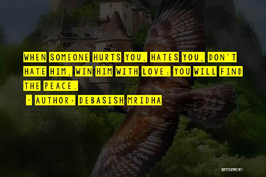 Debasish Mridha Quotes: When Someone Hurts You, Hates You, Don't Hate Him, Win Him With Love; You Will Find The Peace.