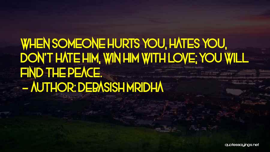 Debasish Mridha Quotes: When Someone Hurts You, Hates You, Don't Hate Him, Win Him With Love; You Will Find The Peace.