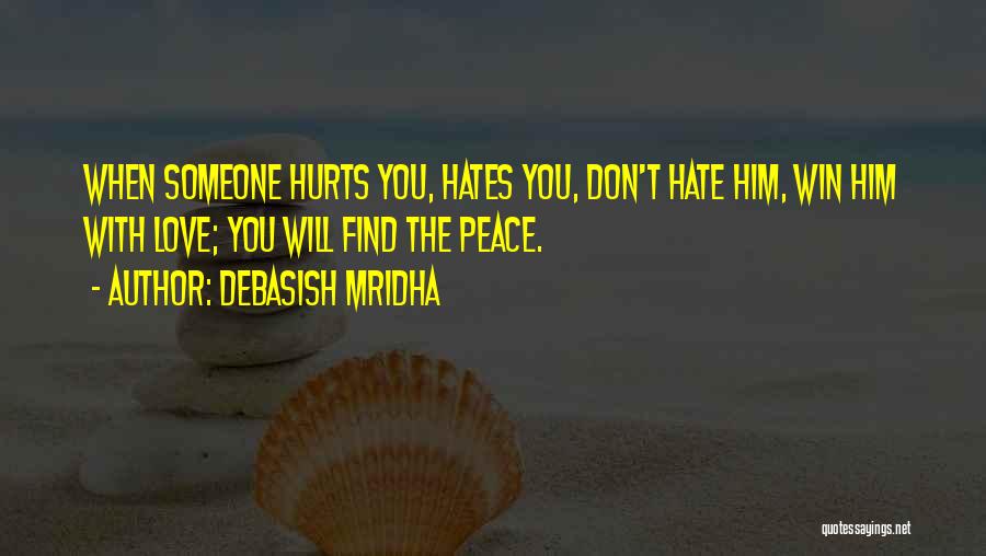 Debasish Mridha Quotes: When Someone Hurts You, Hates You, Don't Hate Him, Win Him With Love; You Will Find The Peace.