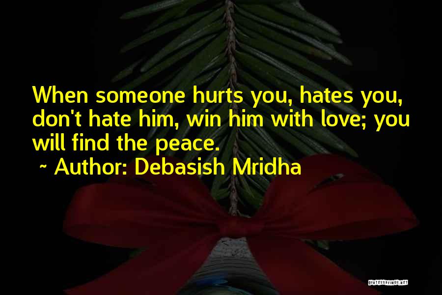 Debasish Mridha Quotes: When Someone Hurts You, Hates You, Don't Hate Him, Win Him With Love; You Will Find The Peace.