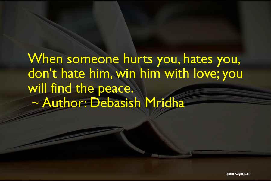 Debasish Mridha Quotes: When Someone Hurts You, Hates You, Don't Hate Him, Win Him With Love; You Will Find The Peace.