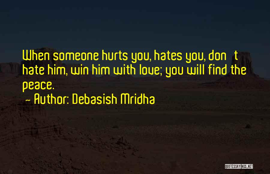 Debasish Mridha Quotes: When Someone Hurts You, Hates You, Don't Hate Him, Win Him With Love; You Will Find The Peace.