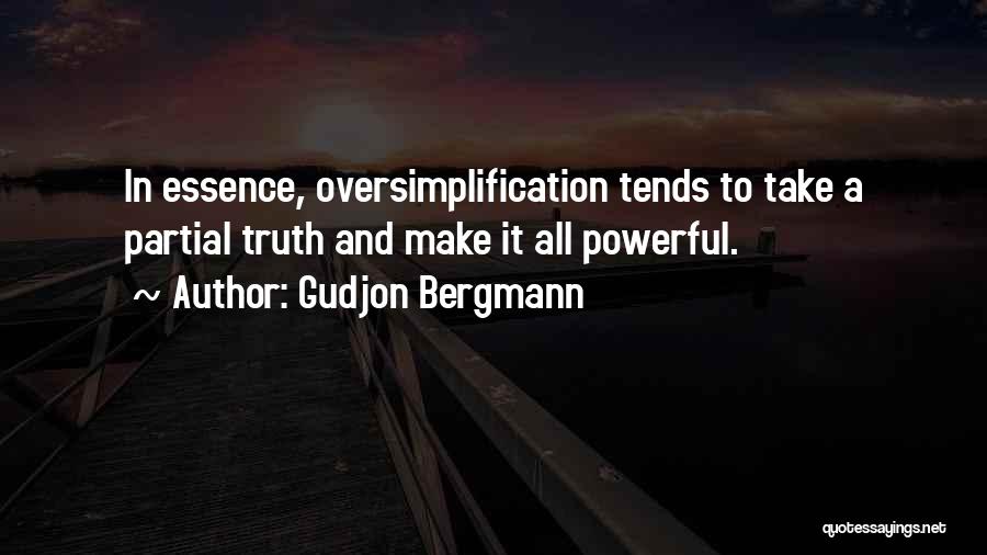 Gudjon Bergmann Quotes: In Essence, Oversimplification Tends To Take A Partial Truth And Make It All Powerful.