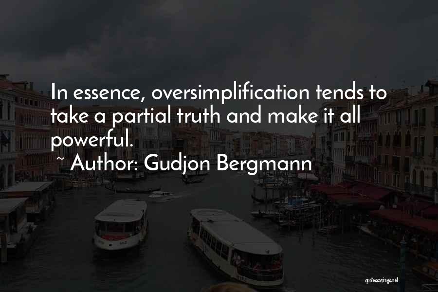 Gudjon Bergmann Quotes: In Essence, Oversimplification Tends To Take A Partial Truth And Make It All Powerful.