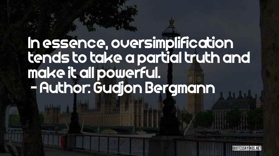 Gudjon Bergmann Quotes: In Essence, Oversimplification Tends To Take A Partial Truth And Make It All Powerful.