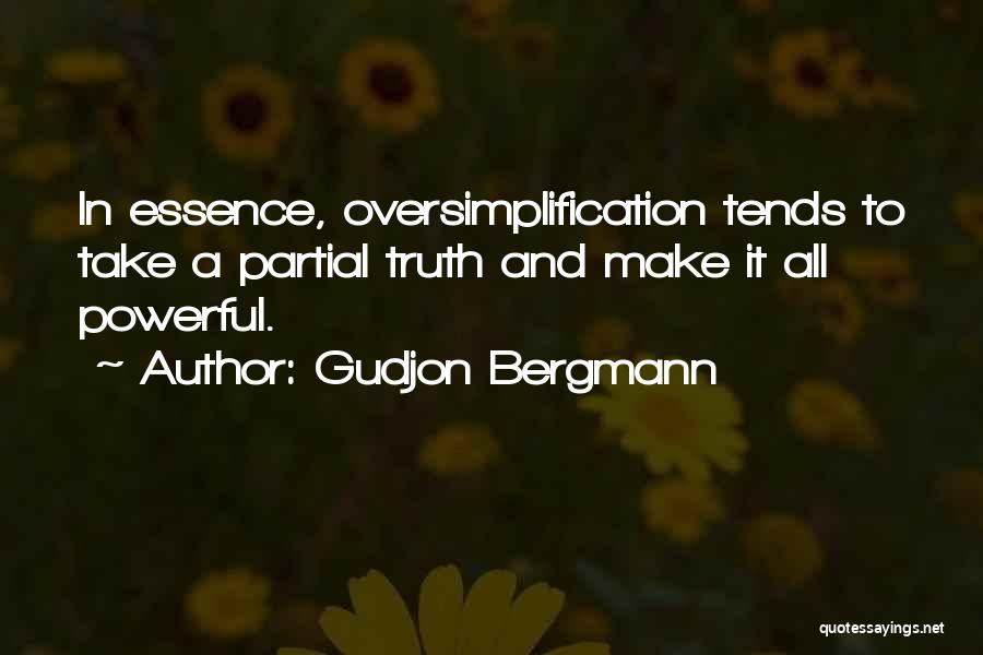 Gudjon Bergmann Quotes: In Essence, Oversimplification Tends To Take A Partial Truth And Make It All Powerful.