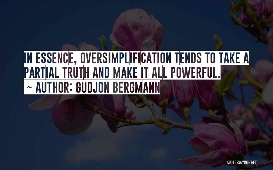 Gudjon Bergmann Quotes: In Essence, Oversimplification Tends To Take A Partial Truth And Make It All Powerful.