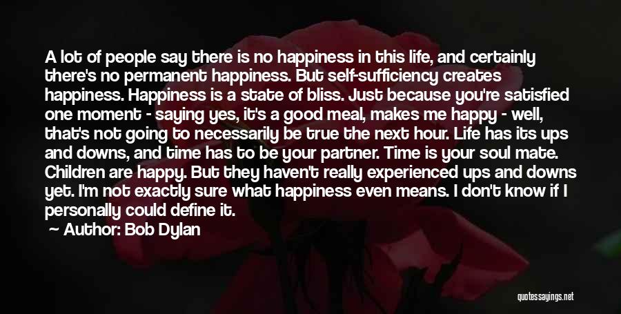 Bob Dylan Quotes: A Lot Of People Say There Is No Happiness In This Life, And Certainly There's No Permanent Happiness. But Self-sufficiency