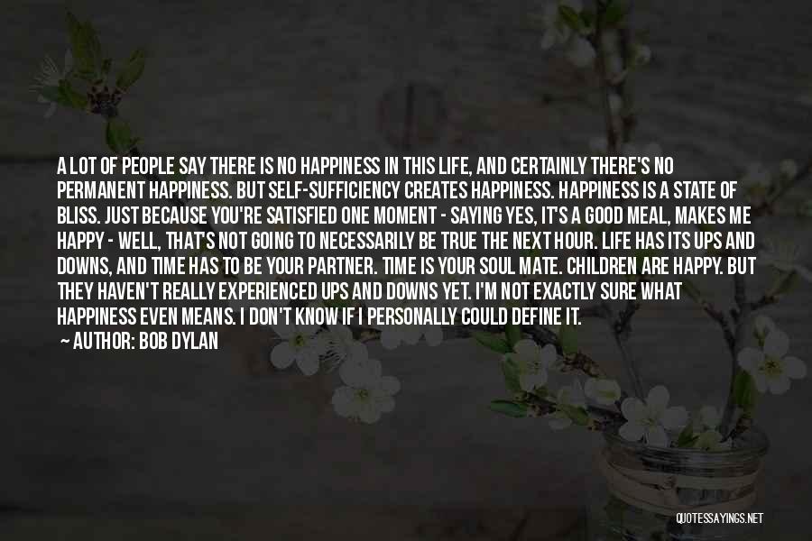 Bob Dylan Quotes: A Lot Of People Say There Is No Happiness In This Life, And Certainly There's No Permanent Happiness. But Self-sufficiency