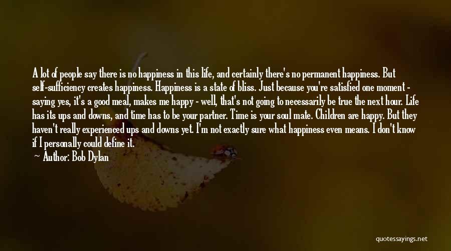 Bob Dylan Quotes: A Lot Of People Say There Is No Happiness In This Life, And Certainly There's No Permanent Happiness. But Self-sufficiency
