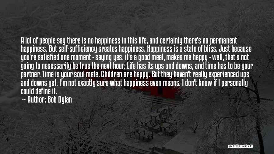 Bob Dylan Quotes: A Lot Of People Say There Is No Happiness In This Life, And Certainly There's No Permanent Happiness. But Self-sufficiency