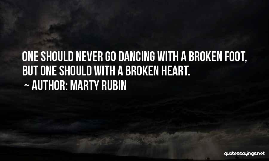 Marty Rubin Quotes: One Should Never Go Dancing With A Broken Foot, But One Should With A Broken Heart.