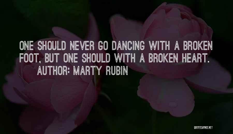 Marty Rubin Quotes: One Should Never Go Dancing With A Broken Foot, But One Should With A Broken Heart.