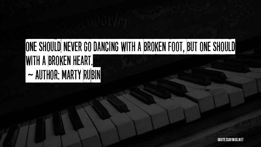 Marty Rubin Quotes: One Should Never Go Dancing With A Broken Foot, But One Should With A Broken Heart.
