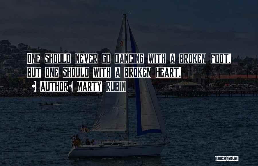 Marty Rubin Quotes: One Should Never Go Dancing With A Broken Foot, But One Should With A Broken Heart.