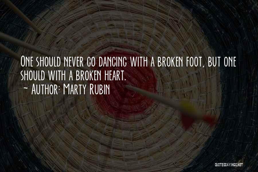 Marty Rubin Quotes: One Should Never Go Dancing With A Broken Foot, But One Should With A Broken Heart.