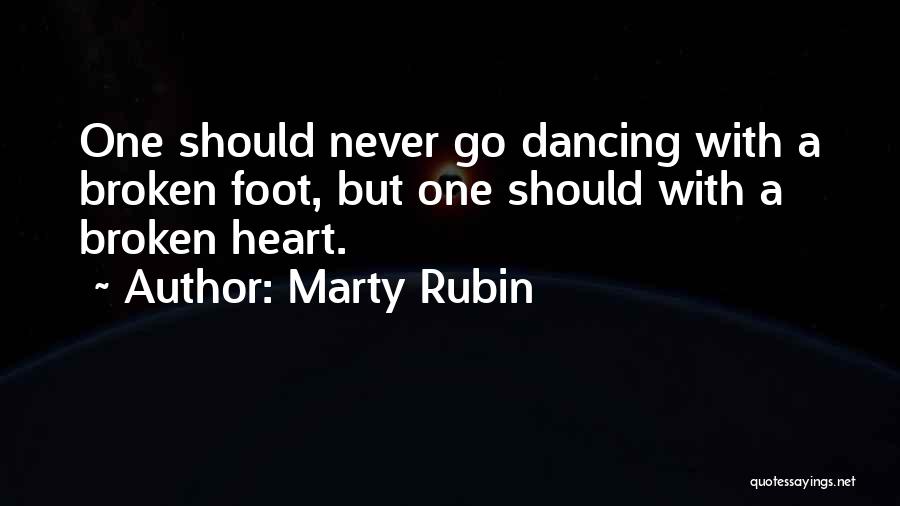 Marty Rubin Quotes: One Should Never Go Dancing With A Broken Foot, But One Should With A Broken Heart.