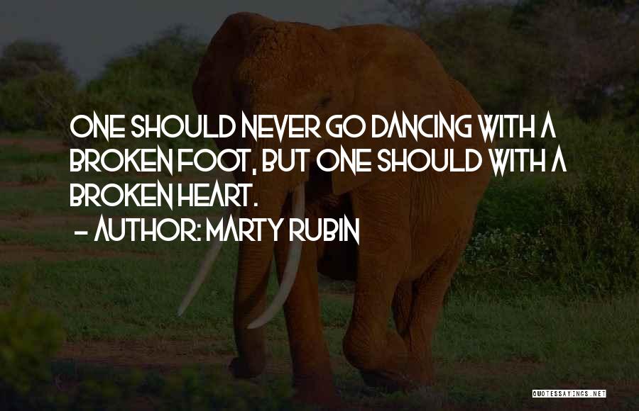 Marty Rubin Quotes: One Should Never Go Dancing With A Broken Foot, But One Should With A Broken Heart.