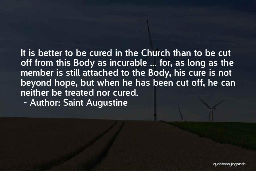 Saint Augustine Quotes: It Is Better To Be Cured In The Church Than To Be Cut Off From This Body As Incurable ...
