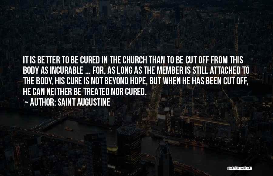 Saint Augustine Quotes: It Is Better To Be Cured In The Church Than To Be Cut Off From This Body As Incurable ...