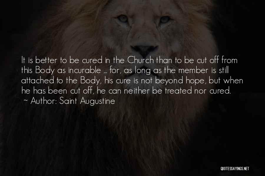Saint Augustine Quotes: It Is Better To Be Cured In The Church Than To Be Cut Off From This Body As Incurable ...