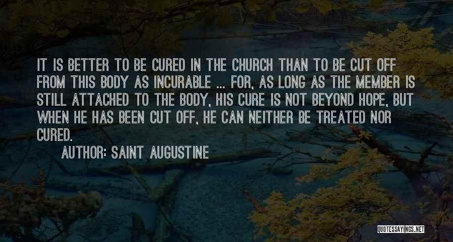 Saint Augustine Quotes: It Is Better To Be Cured In The Church Than To Be Cut Off From This Body As Incurable ...