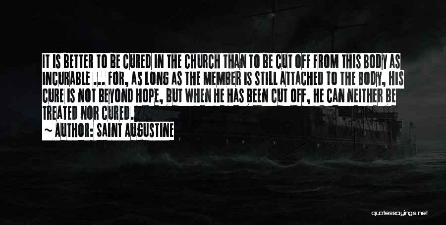 Saint Augustine Quotes: It Is Better To Be Cured In The Church Than To Be Cut Off From This Body As Incurable ...