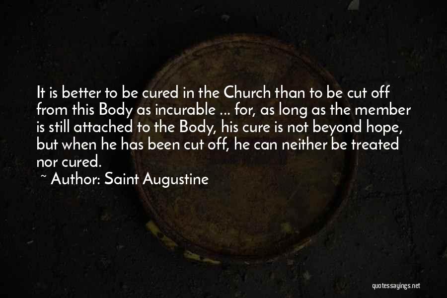 Saint Augustine Quotes: It Is Better To Be Cured In The Church Than To Be Cut Off From This Body As Incurable ...
