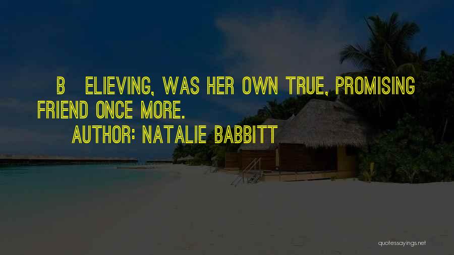 Natalie Babbitt Quotes: [b]elieving, Was Her Own True, Promising Friend Once More.
